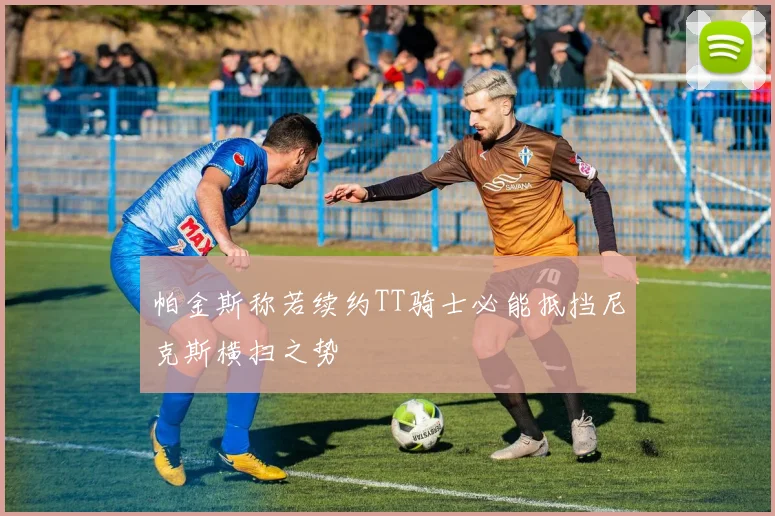 帕金斯称若续约TT骑士必能抵挡尼克斯横扫之势