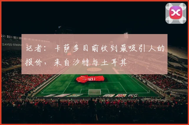 记者：卡萨多目前收到最吸引人的报价，来自沙特与土耳其